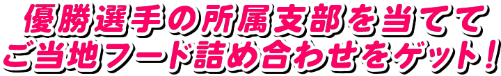 優勝選手の所属支部を当ててご当地フード詰め合わせをゲット！